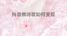 抖音做诗歌如何变现 抖音诗歌怎样配音