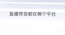 直播带货都在哪个平台 在哪个平台直播带货