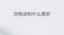 四物汤和什么煮好 四物汤四物膏哪个好