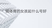 搞体育的女孩起什么号好 女孩起什么快手名好