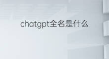 chatgpt全名是什么 chatgpt全名