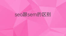 seo跟sem的区别 seo和sem的区别
