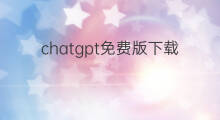 chatgpt免费版下载 chatgpt中文免费版下载