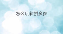 怎么玩转拼多多 怎样玩转拼多多