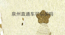 泉州直通车可以买吗 泉州直通车到哪里买便宜