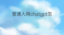 普通人用chatgpt怎么赚钱 普通人怎么用chatgpt赚钱