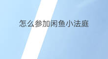 怎么参加闲鱼小法庭 怎么加入闲鱼小法庭