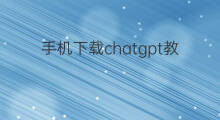 手机下载chatgpt教程 苹果手机下载chatgpt教程