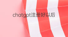 chatgpt注册好以后怎么用 chatgpt注册好后怎么用