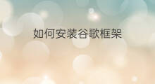 如何安装谷歌框架 如何安装谷歌服务框架