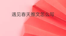 遇见春天推文怎么写 导流推文怎么写