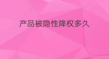 产品被隐性降权多久 隐性降权多久回来