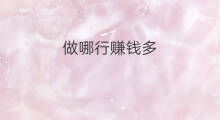 做哪行赚钱多 哪行最赚钱
