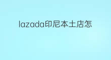 lazada印尼本土店怎么开通 怎么开通lazada印尼站点