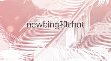 newbing和chatgpt的关系 newbing和chatgpt区别