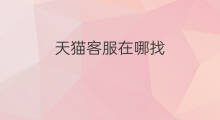 天猫客服在哪找 怎么找天猫客服
