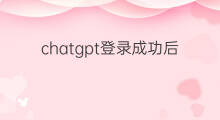 chatgpt登录成功后怎么用 chatgpt登录成功后如何使用