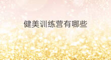 健美训练营有哪些 健美训练营广东有吗