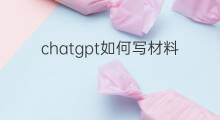 chatgpt如何写材料(chatgpt如何写论文)