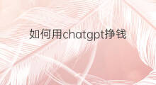 如何用chatgpt挣钱(chatgpt如何用)