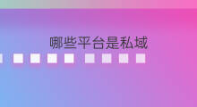哪些平台是私域 私域流量平台有哪些