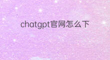 chatgpt官网怎么下载 chatgpt下载官网