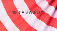 如何注册谷歌账号 如何申请谷歌账号注册