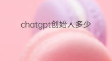 chatgpt创始人多少岁 chatgpt的创始人多少岁