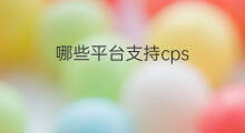 哪些平台支持cps cps支持吗