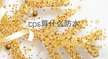 cps算什么防水 cps是什么防水