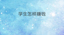 学生怎样赚钱 学生党怎样赚钱