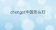 chatgpt中国怎么打开 chatgpt中国