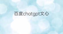 百度chatgpt文心 中国版chatgpt百度文心一言