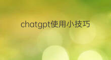 chatgpt使用小技巧 chatgpt使用技巧