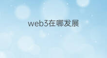 web3在哪发展 web3的发展方向在哪里