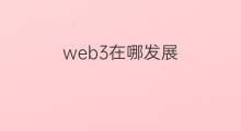 web3在哪发展 web3的发展方向在哪里