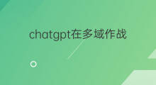 chatgpt在多域作战中的应用潜力(chatgpt在工程中的应用)