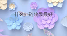 什么外链效果最好 哪种外链效果最好