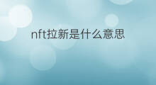 nft拉新是什么意思 nft拉新什么意思