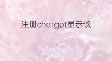 注册chatgpt显示该地区不能用(chatgpt不能用)