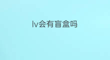 lv会有盲盒吗 盲盒造假吗