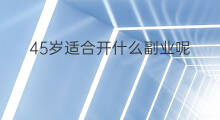 45岁适合开什么副业呢 31岁适合什么副业