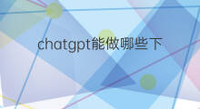 chatgpt能做哪些下游任务(chatgpt下游产品)