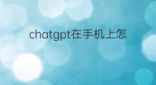 chatgpt在手机上怎么使用(chatgpt怎么在手机上使用)