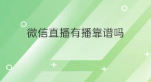 微信直播有播靠谱吗 微信直播间相亲靠谱吗