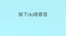 线下do啥意思 线下招标啥意思