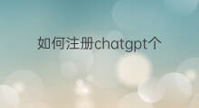 如何注册chatgpt个人账户 注册chatgpt个人账户