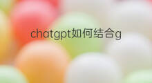 chatgpt如何结合google做排名(chatgpt如何和各行业结合)