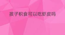 孩子积食可以吃虾皮吗 虾皮能给孩子炒着吃吗