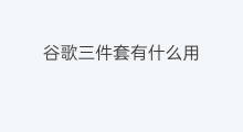 谷歌三件套有什么用 谷歌三件套怎么用